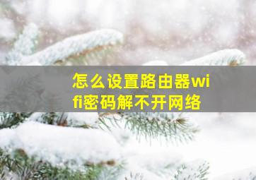 怎么设置路由器wifi密码解不开网络