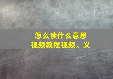 怎么读什么意思视频教程视频。义