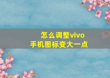 怎么调整vivo手机图标变大一点