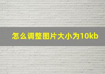 怎么调整图片大小为10kb