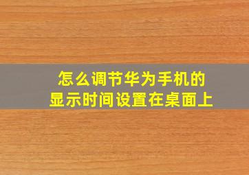 怎么调节华为手机的显示时间设置在桌面上