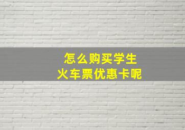 怎么购买学生火车票优惠卡呢