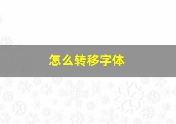 怎么转移字体