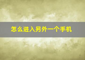 怎么进入另外一个手机