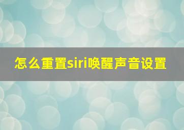 怎么重置siri唤醒声音设置