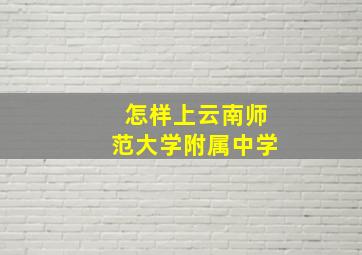 怎样上云南师范大学附属中学