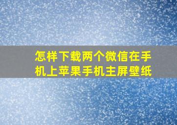 怎样下载两个微信在手机上苹果手机主屏壁纸