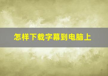 怎样下载字幕到电脑上