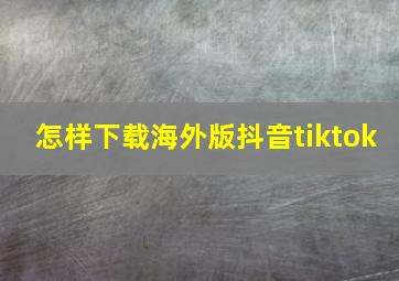 怎样下载海外版抖音tiktok