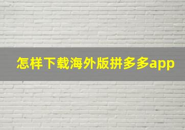 怎样下载海外版拼多多app