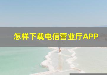 怎样下载电信营业厅APP