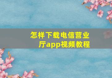 怎样下载电信营业厅app视频教程