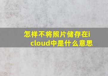 怎样不将照片储存在icloud中是什么意思