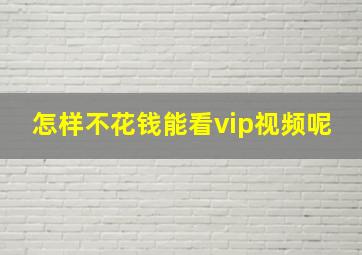 怎样不花钱能看vip视频呢