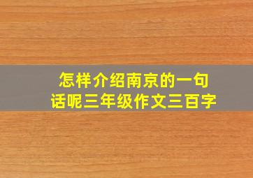 怎样介绍南京的一句话呢三年级作文三百字