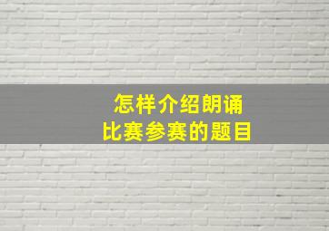 怎样介绍朗诵比赛参赛的题目