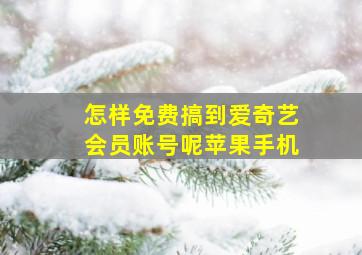 怎样免费搞到爱奇艺会员账号呢苹果手机