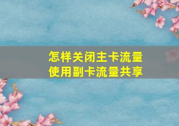 怎样关闭主卡流量使用副卡流量共享