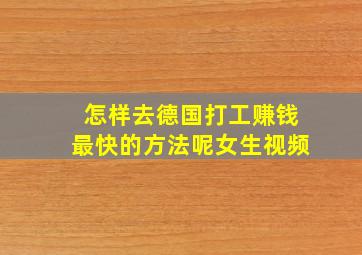 怎样去德国打工赚钱最快的方法呢女生视频