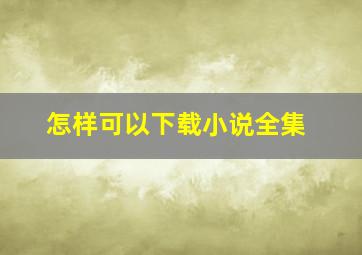 怎样可以下载小说全集