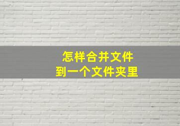 怎样合并文件到一个文件夹里