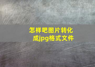 怎样吧图片转化成jpg格式文件