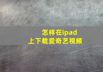 怎样在ipad上下载爱奇艺视频