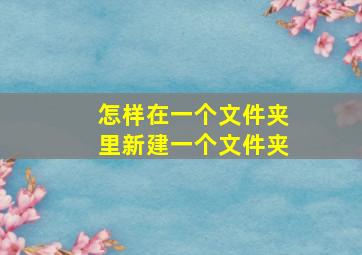 怎样在一个文件夹里新建一个文件夹