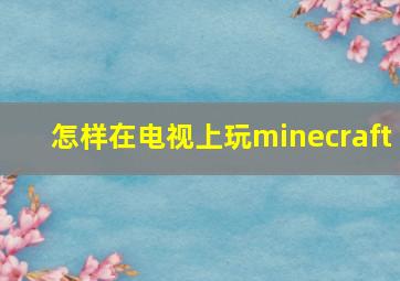 怎样在电视上玩minecraft