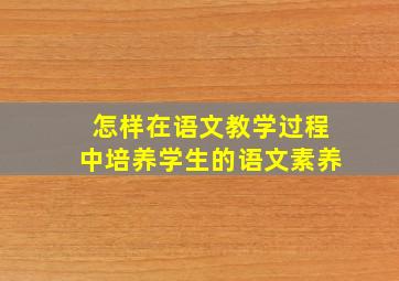 怎样在语文教学过程中培养学生的语文素养