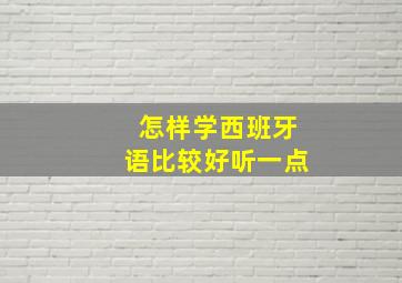 怎样学西班牙语比较好听一点