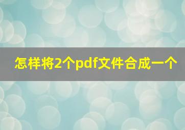 怎样将2个pdf文件合成一个