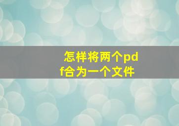 怎样将两个pdf合为一个文件