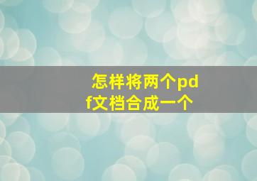 怎样将两个pdf文档合成一个