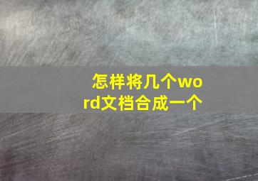 怎样将几个word文档合成一个