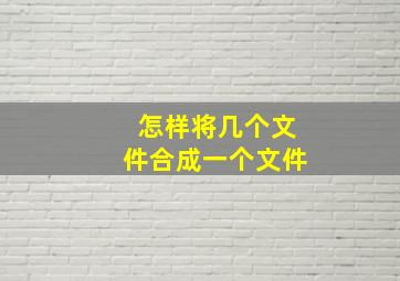 怎样将几个文件合成一个文件