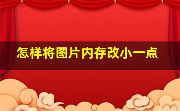 怎样将图片内存改小一点