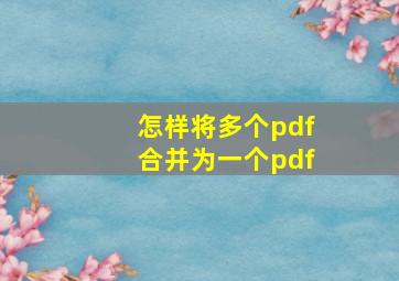 怎样将多个pdf合并为一个pdf