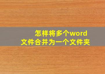 怎样将多个word文件合并为一个文件夹