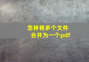 怎样将多个文件合并为一个pdf