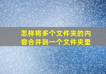 怎样将多个文件夹的内容合并到一个文件夹里