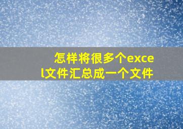 怎样将很多个excel文件汇总成一个文件