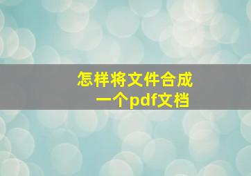 怎样将文件合成一个pdf文档