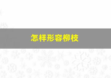 怎样形容柳枝