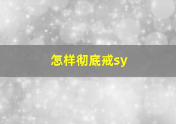 怎样彻底戒sy