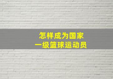 怎样成为国家一级篮球运动员