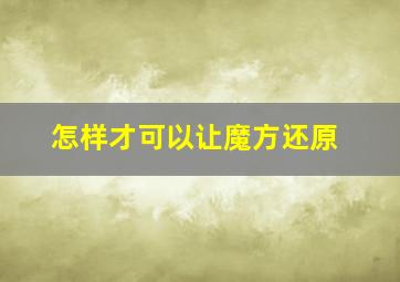 怎样才可以让魔方还原