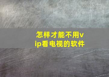 怎样才能不用vip看电视的软件