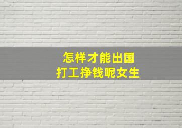 怎样才能出国打工挣钱呢女生