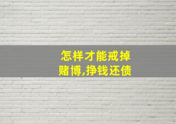 怎样才能戒掉赌博,挣钱还债